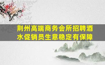 荆州高端商务会所招聘酒水促销员生意稳定有保障