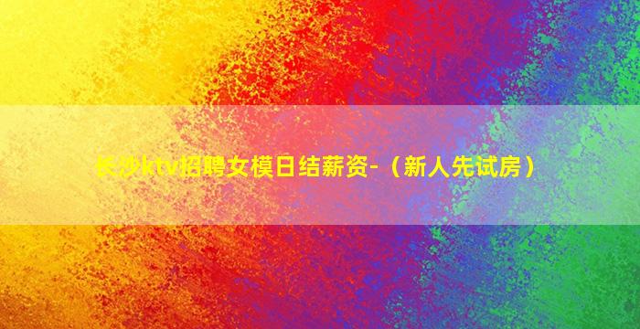 长沙ktv招聘女模日结薪资-（新人先试房）